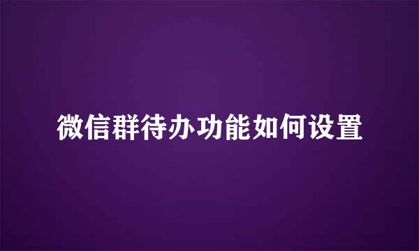 微信群待办功能如何设置
