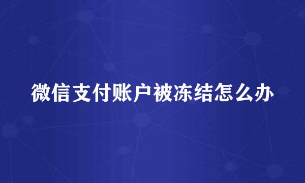 微信支付账户被冻结怎么办