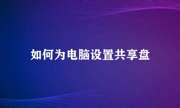 如何为电脑设置共享盘