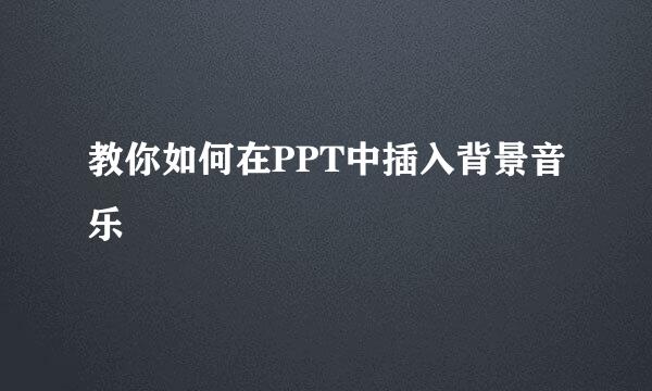 教你如何在PPT中插入背景音乐