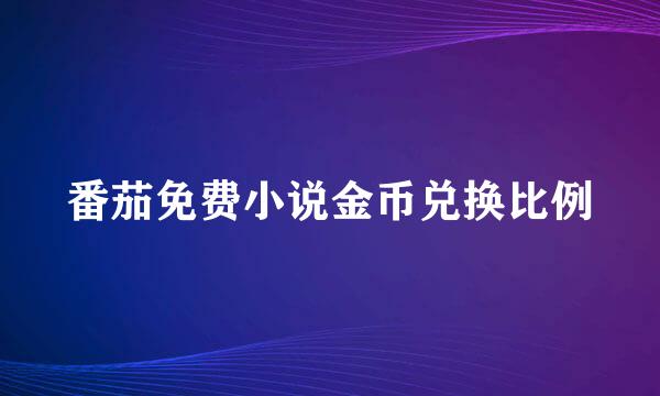 番茄免费小说金币兑换比例