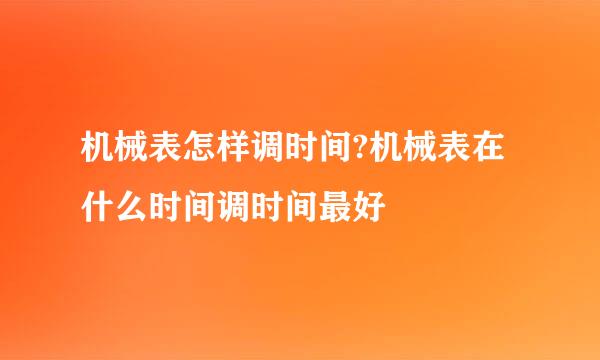 机械表怎样调时间?机械表在什么时间调时间最好
