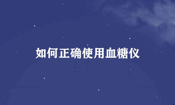 如何正确使用血糖仪