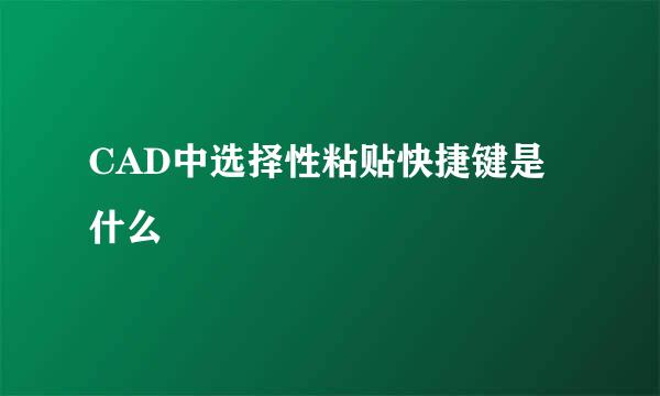 CAD中选择性粘贴快捷键是什么
