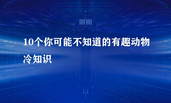 10个你可能不知道的有趣动物冷知识