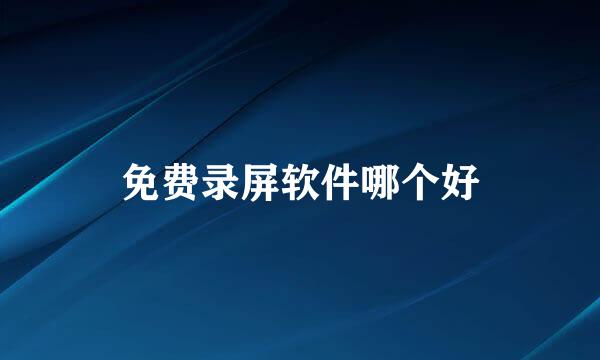 免费录屏软件哪个好