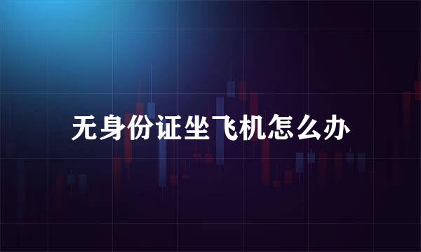 无身份证坐飞机怎么办
