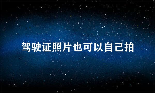 驾驶证照片也可以自己拍
