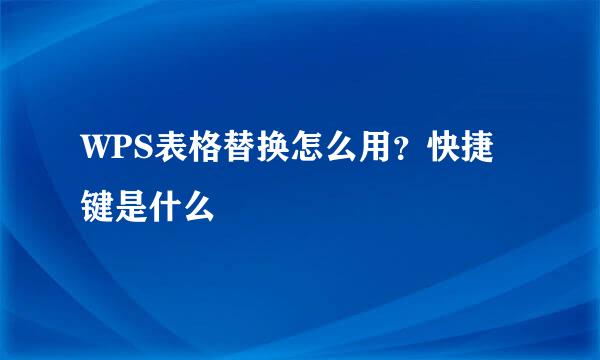 WPS表格替换怎么用？快捷键是什么