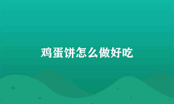鸡蛋饼怎么做好吃