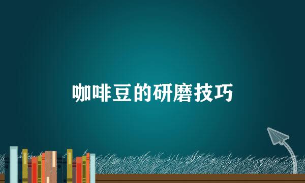咖啡豆的研磨技巧