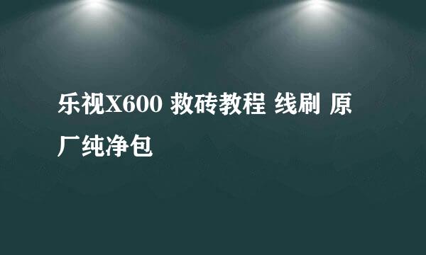 乐视X600 救砖教程 线刷 原厂纯净包