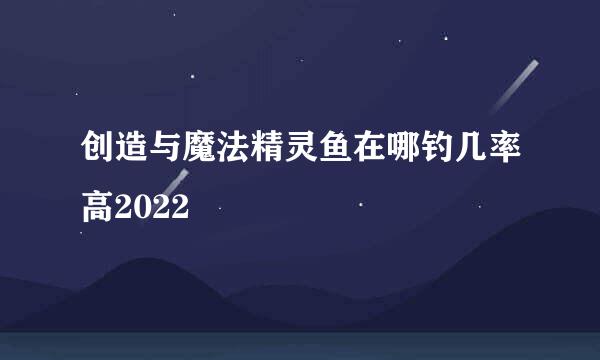 创造与魔法精灵鱼在哪钓几率高2022