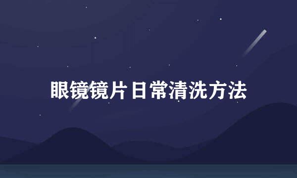 眼镜镜片日常清洗方法