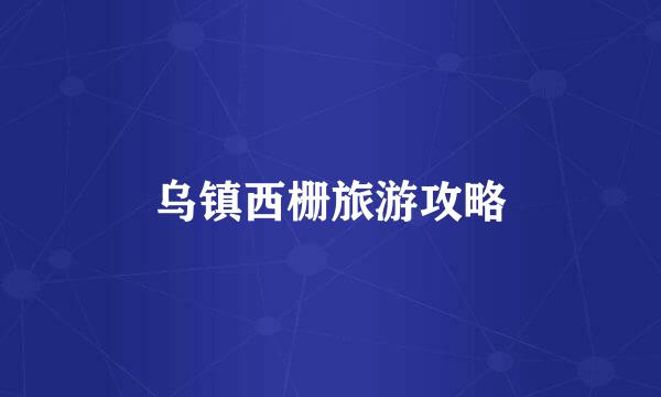 乌镇西栅旅游攻略