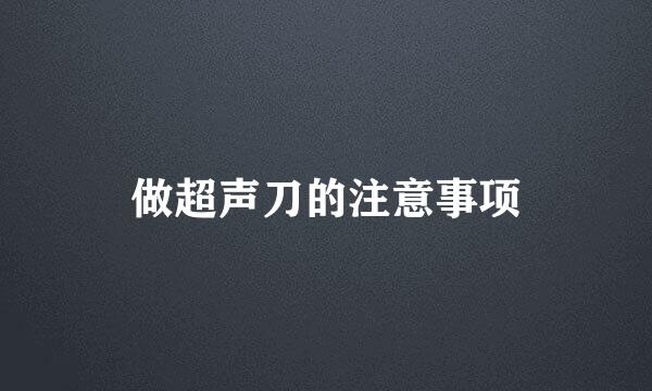 做超声刀的注意事项