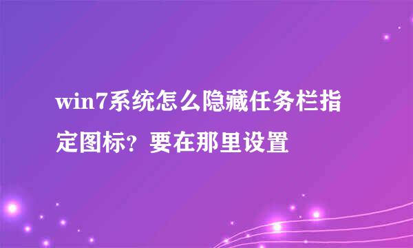 win7系统怎么隐藏任务栏指定图标？要在那里设置