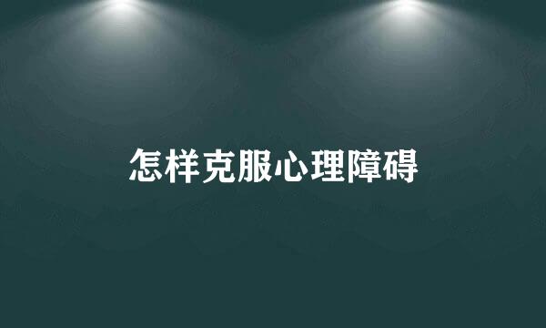 怎样克服心理障碍