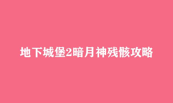 地下城堡2暗月神残骸攻略