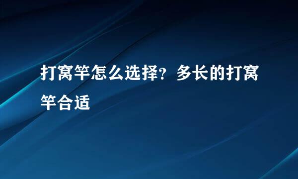 打窝竿怎么选择？多长的打窝竿合适