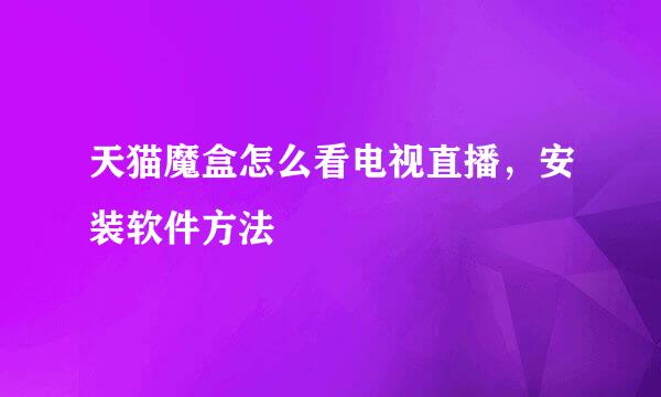 天猫魔盒怎么看电视直播，安装软件方法
