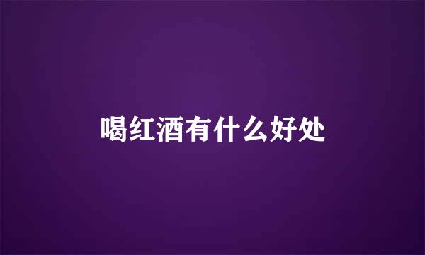 喝红酒有什么好处