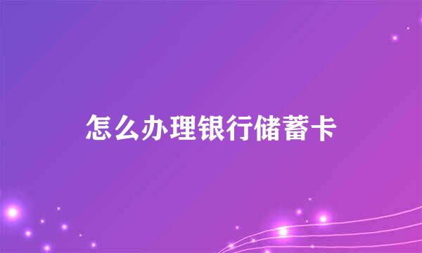 怎么办理银行储蓄卡