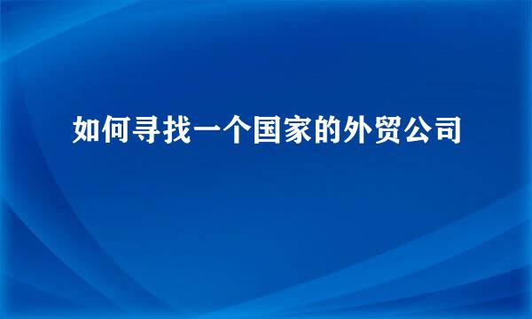 如何寻找一个国家的外贸公司