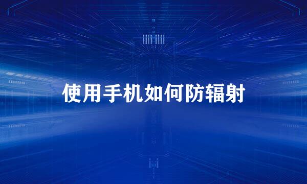 使用手机如何防辐射