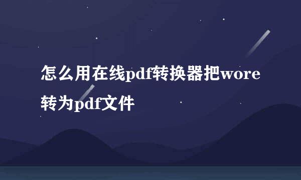 怎么用在线pdf转换器把wore转为pdf文件