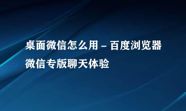 桌面微信怎么用－百度浏览器微信专版聊天体验