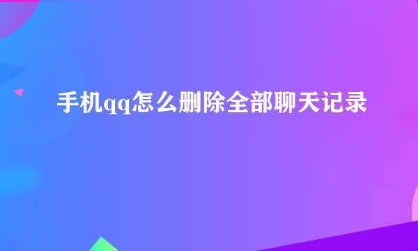 手机qq怎么删除全部聊天记录