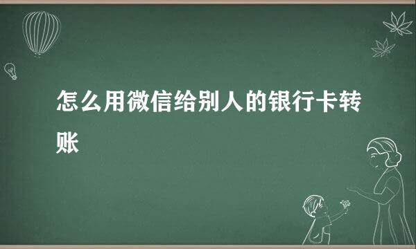 怎么用微信给别人的银行卡转账