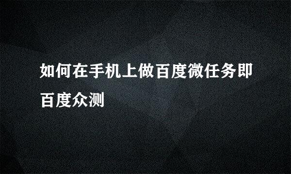 如何在手机上做百度微任务即百度众测