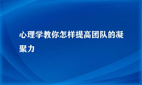 心理学教你怎样提高团队的凝聚力