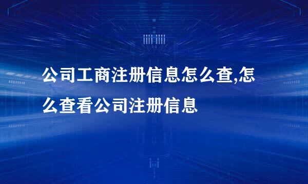 公司工商注册信息怎么查,怎么查看公司注册信息