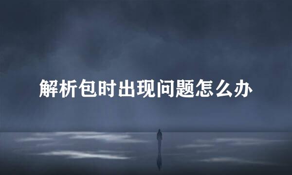 解析包时出现问题怎么办