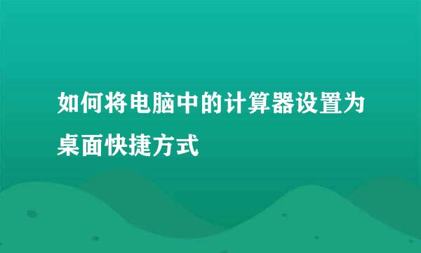 如何将电脑中的计算器设置为桌面快捷方式
