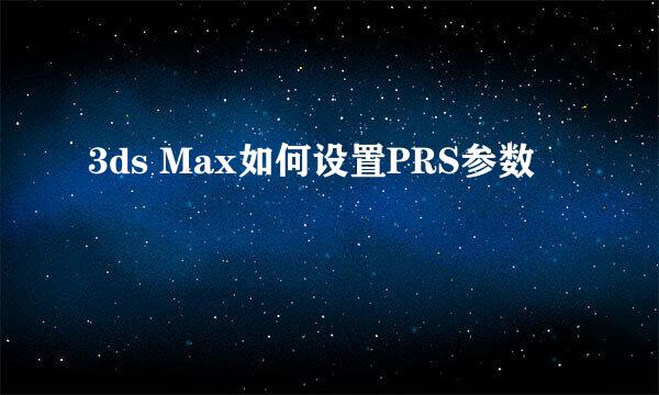 3ds Max如何设置PRS参数