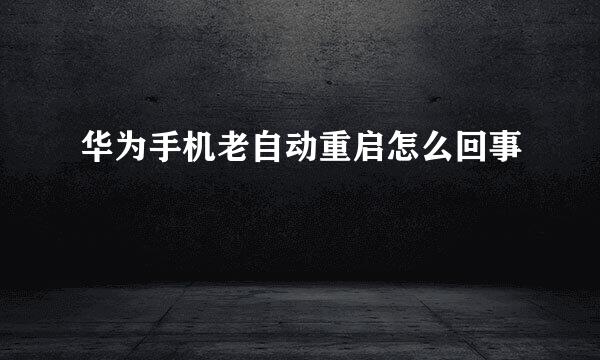 华为手机老自动重启怎么回事