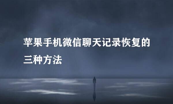 苹果手机微信聊天记录恢复的三种方法