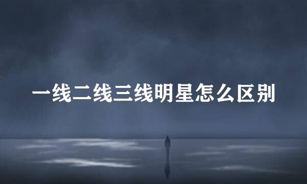 一线二线三线明星怎么区别