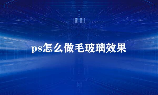 ps怎么做毛玻璃效果