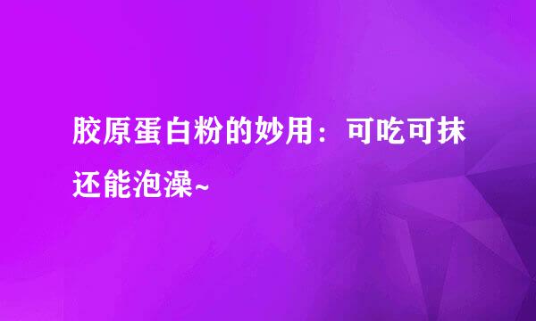 胶原蛋白粉的妙用：可吃可抹还能泡澡~