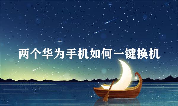 两个华为手机如何一键换机