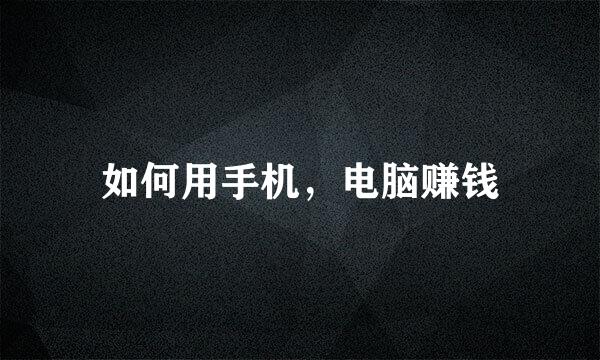 如何用手机，电脑赚钱