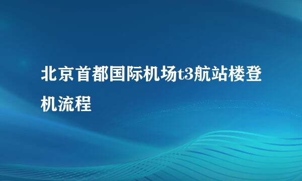 北京首都国际机场t3航站楼登机流程
