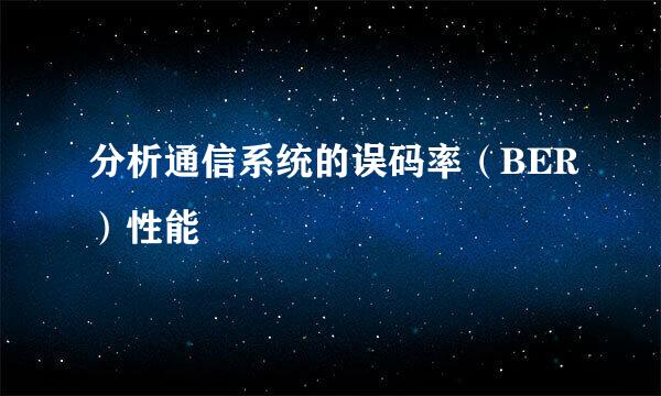 分析通信系统的误码率（BER）性能
