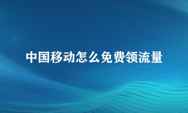 中国移动怎么免费领流量