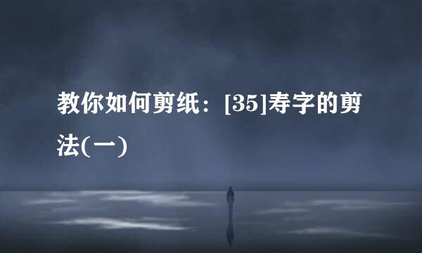 教你如何剪纸：[35]寿字的剪法(一)